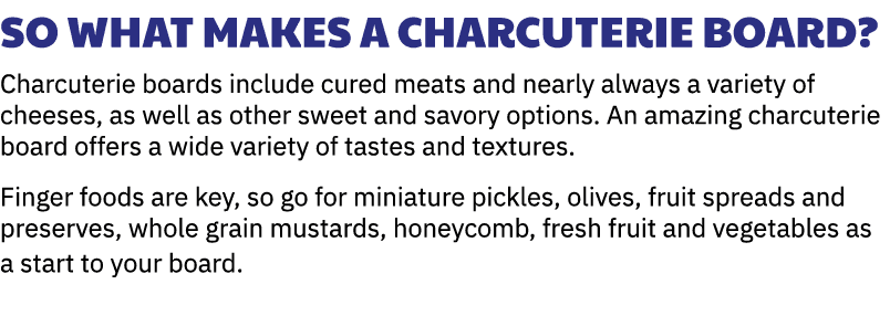 So what makes a charcuterie board? Charcuterie boards include cured meats and nearly always a variety of cheeses, as ...