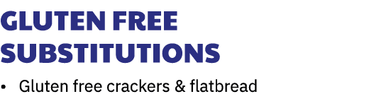 Gluten Free Substitutions • Gluten free crackers & flatbread