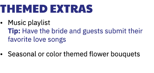 Themed Extras • Music playlist Tip: Have the bride and guests submit their favorite love songs • Seasonal or color th...