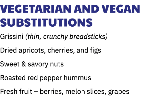 Vegetarian and Vegan Substitutions Grissini (thin, crunchy breadsticks) Dried apricots, cherries, and figs Sweet & sa...