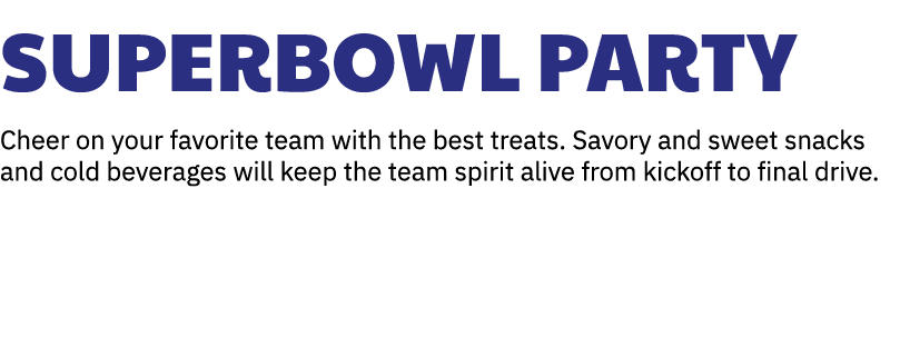 Superbowl Party Cheer on your favorite team with the best treats. Savory and sweet snacks and cold beverages will kee...